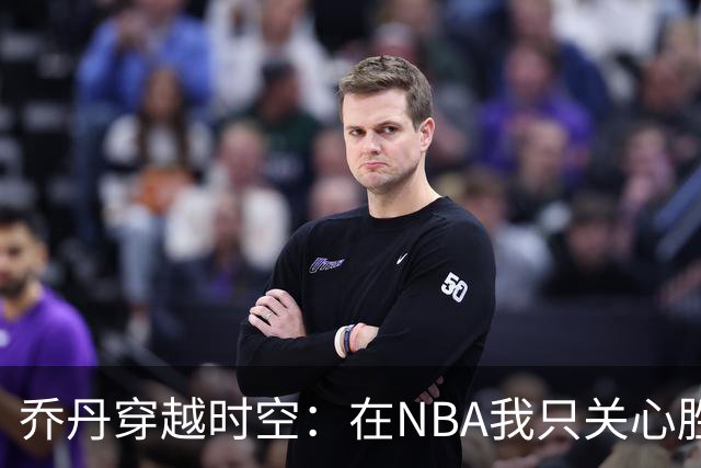 乔丹穿越时空：在NBA我只关心胜利，不在乎数据和赌注！