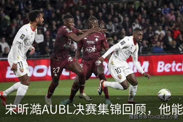 宋昕澔AUBL决赛集锦回顾，他能否锁定今年的CBA状元